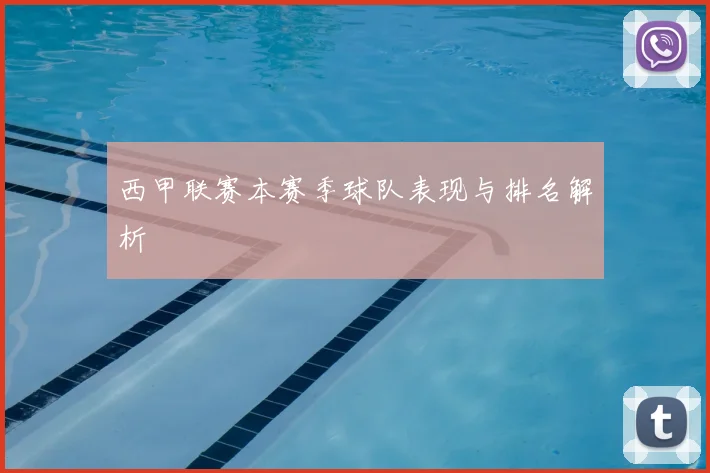 西甲联赛本赛季球队表现与排名解析