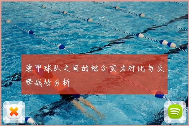 意甲球队之间的综合实力对比与交锋战绩分析