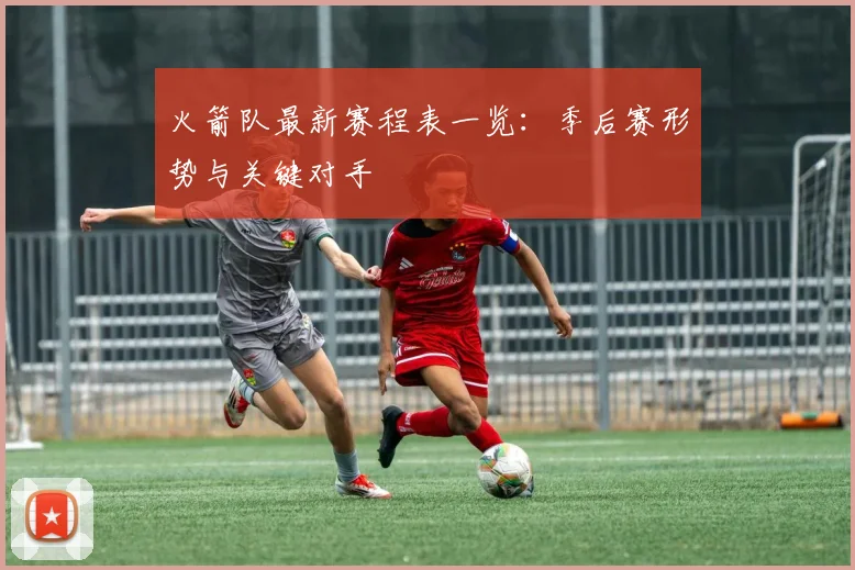 火箭队最新赛程表一览：季后赛形势与关键对手