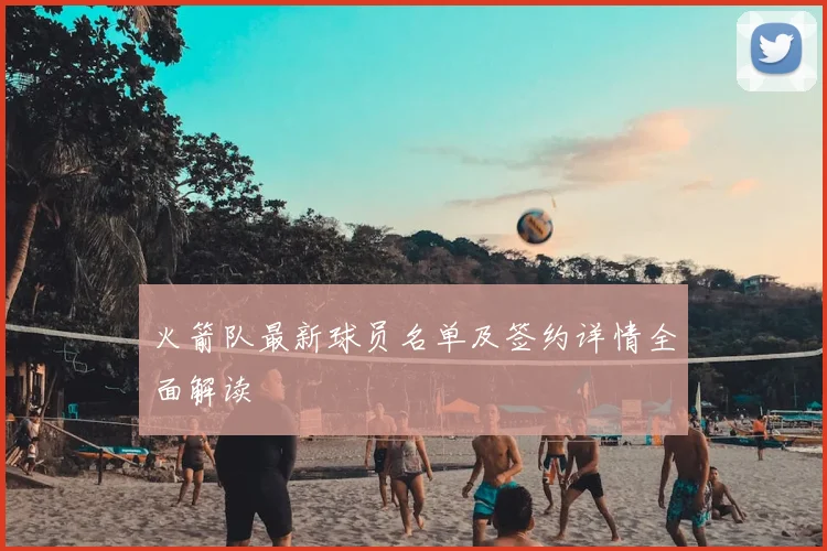 火箭队最新球员名单及签约详情全面解读