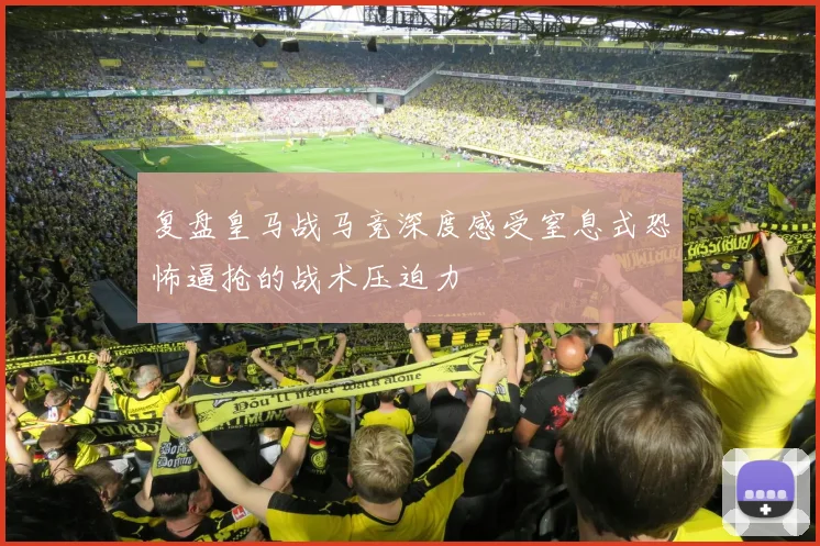 复盘皇马战马竞深度感受窒息式恐怖逼抢的战术压迫力