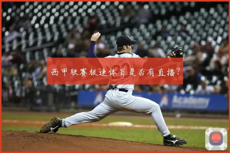 西甲联赛极速体育是否有直播？